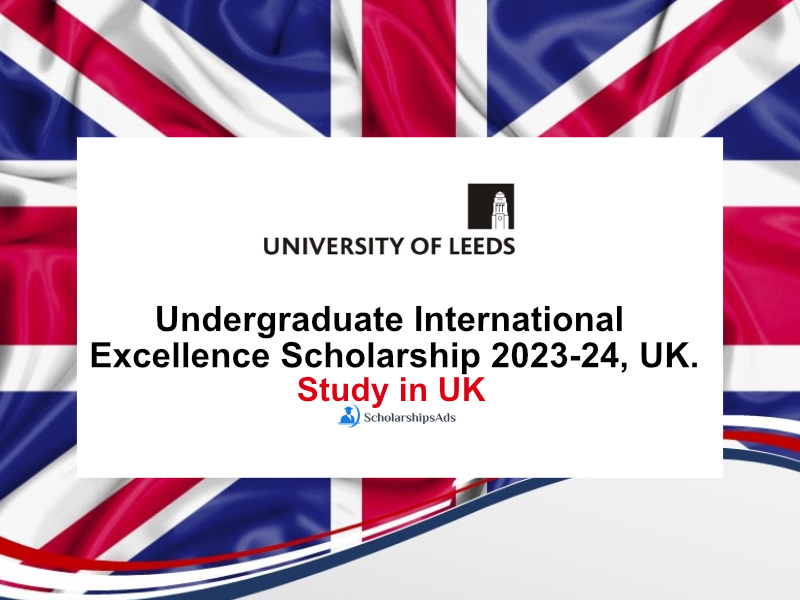 University of Leeds, Undergraduate International Excellence Scholarship 2023-24, UK.